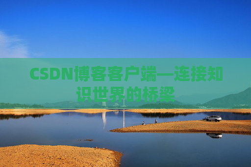 CSDN博客客户端—连接知识世界的桥梁